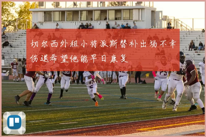 切尔西外租小将派斯替补出场不幸伤退希望他能早日康复