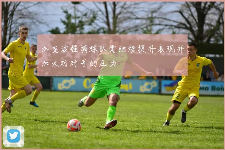 加克波强调球队需继续提升表现并加大对对手的压力