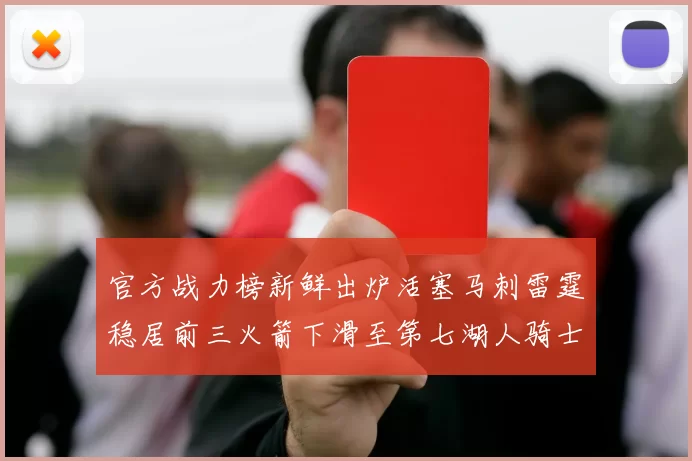 官方战力榜新鲜出炉活塞马刺雷霆稳居前三火箭下滑至第七湖人骑士表现不佳