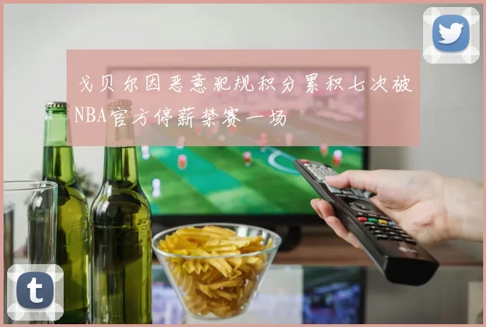戈贝尔因恶意犯规积分累积七次被NBA官方停薪禁赛一场