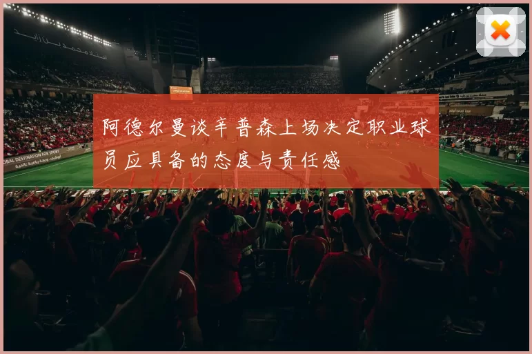 阿德尔曼谈辛普森上场决定职业球员应具备的态度与责任感