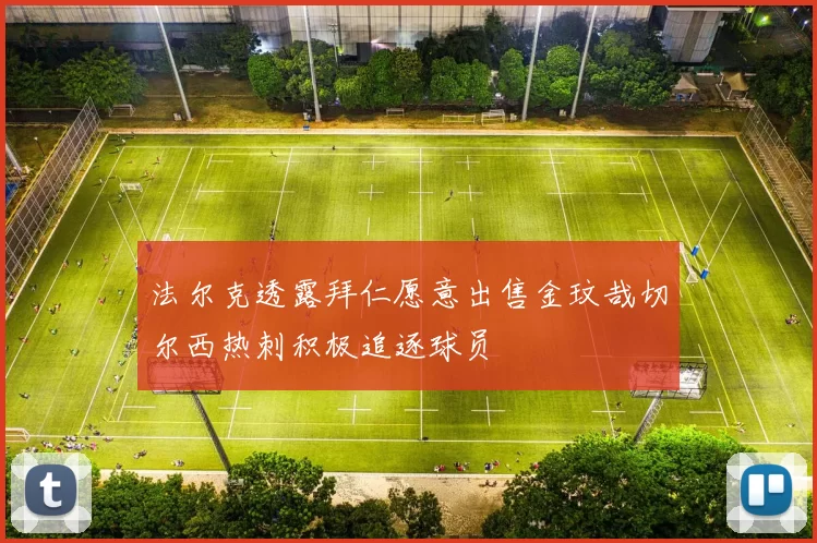 法尔克透露拜仁愿意出售金玟哉切尔西热刺积极追逐球员