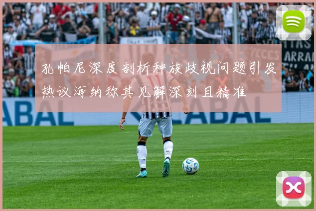 孔帕尼深度剖析种族歧视问题引发热议海纳称其见解深刻且精准