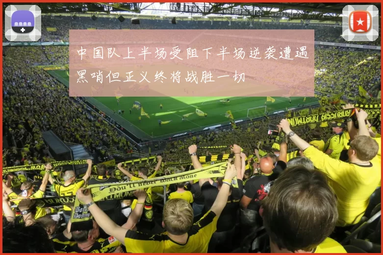 中国队上半场受阻下半场逆袭遭遇黑哨但正义终将战胜一切