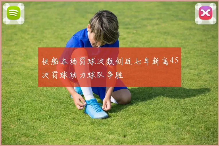 快船本场罚球次数创近七年新高45次罚球助力球队争胜